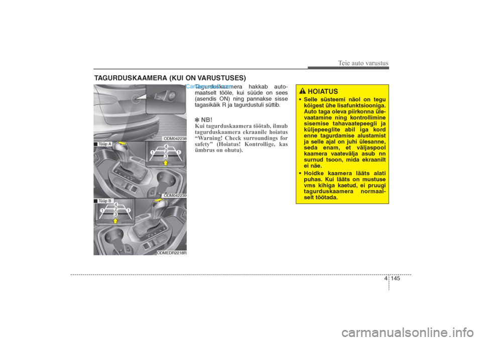 Hyundai Santa Fe 2016  Omaniku Käsiraamat (in Estonian) 4 145
Teie auto varustus
Tagurduskaamera hakkab auto-
maatselt tööle, kui süüde on sees
(asendis ON) ning pannakse sisse
tagasikäik R ja tagurdustuli süttib.
NB!
Kui tagurduskaamera töötab, i