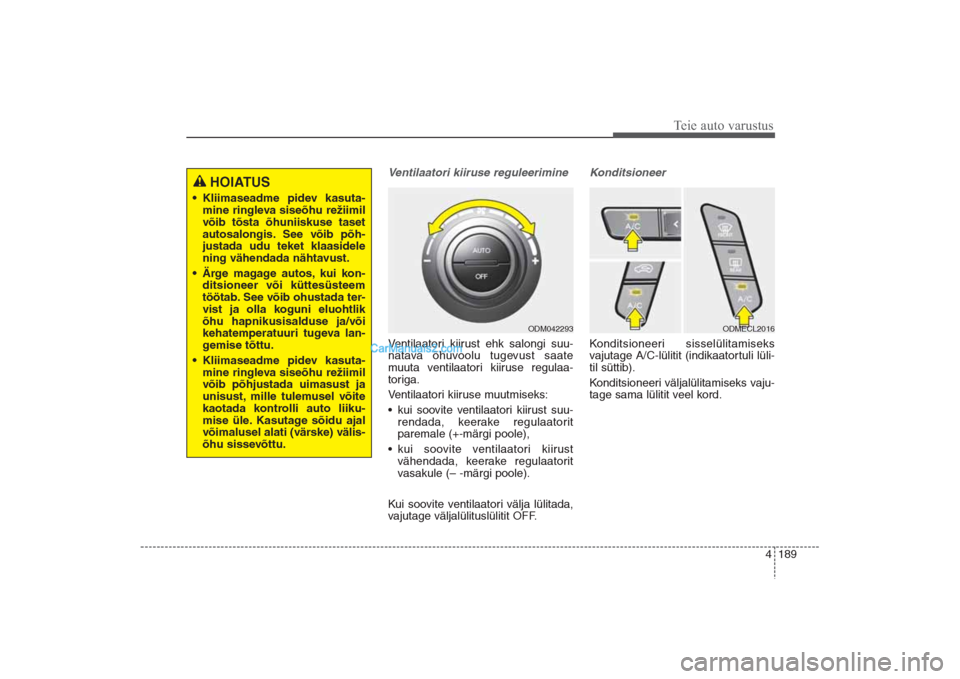 Hyundai Santa Fe 2016  Omaniku Käsiraamat (in Estonian) 4 189
Teie auto varustus
Ventilaatori kiiruse reguleerimineVentilaatori kiirust ehk salongi suu-
natava õhuvoolu tugevust saate
muuta ventilaatori kiiruse regulaa-
toriga.
Ventilaatori kiiruse muutmi