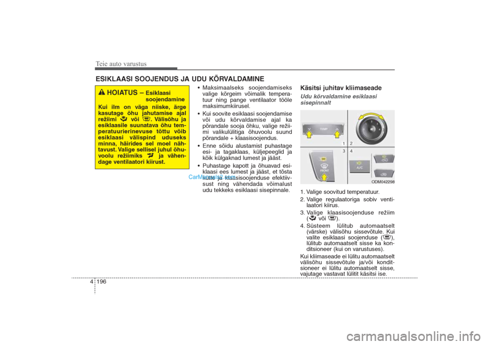 Hyundai Santa Fe 2016  Omaniku Käsiraamat (in Estonian) Teie auto varustus196 4
• Maksimaalseks soojendamiseks
valige kõrgeim võimalik tempera-
tuur ning pange ventilaator tööle
maksimumkiirusel.
• Kui soovite esiklaasi soojendamise
või udu kõrva