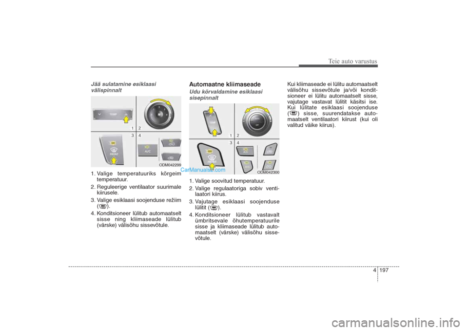 Hyundai Santa Fe 2016  Omaniku Käsiraamat (in Estonian) 4 197
Teie auto varustus
Jää sulatamine esiklaasi
välispinnalt  1. Valige temperatuuriks kõrgeim
temperatuur.
2. Reguleerige ventilaator suurimale
kiirusele.
3. Valige esiklaasi soojenduse režiim