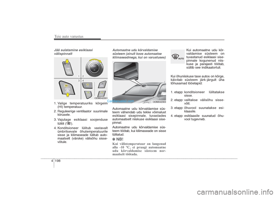 Hyundai Santa Fe 2016  Omaniku Käsiraamat (in Estonian) Teie auto varustus198 4Jää sulatamine esiklaasi
välispinnalt  1. Valige temperatuuriks kõrgeim
(HI) temperatuur.
2. Reguleerige ventilaator  suurimale
kiirusele.
3. Vajutage esiklaasi soojenduse 
