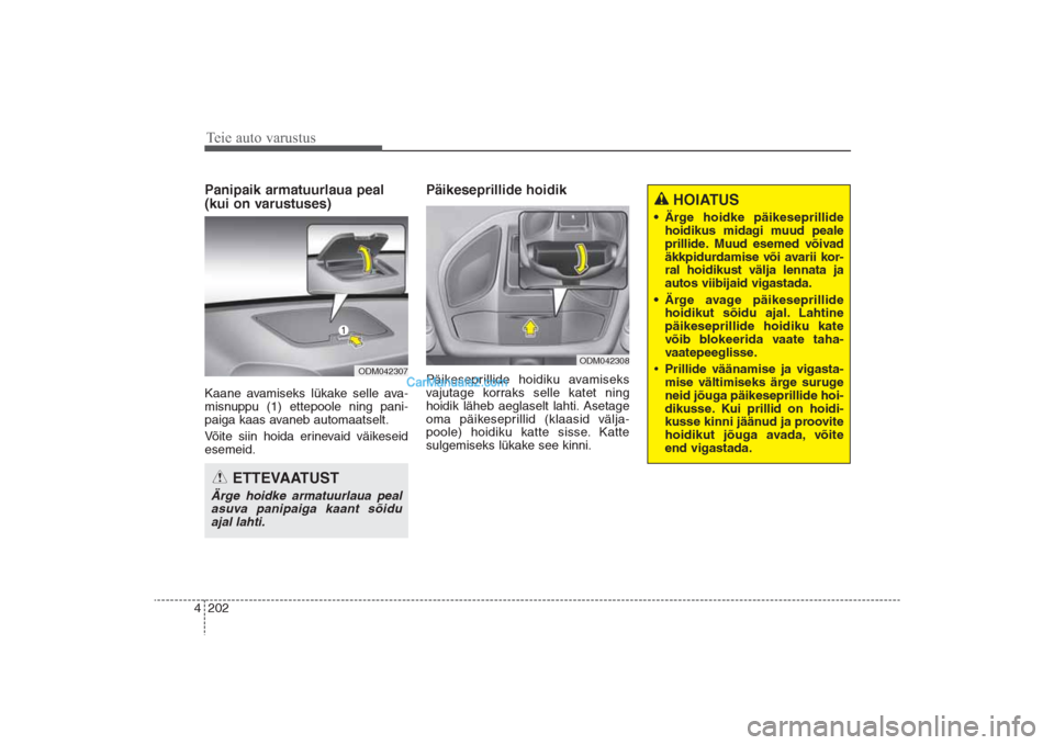 Hyundai Santa Fe 2016  Omaniku Käsiraamat (in Estonian) Teie auto varustus202 4Panipaik armatuurlaua peal
(kui on varustuses)Kaane avamiseks lükake selle ava-
misnuppu (1) ettepoole ning pani-
paiga kaas avaneb automaatselt. 
Võite siin hoida erinevaid v