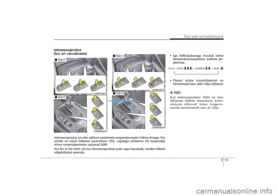 Hyundai Santa Fe 2016  Omaniku Käsiraamat (in Estonian) 313
Teie auto turvasüsteemid
Istmesoojendus 
(kui on varustuses)
• Iga lülitivajutusega muutub istme
temperatuuriseadistus sellises jär-
jekorras: 
• Pärast süüte sisselülitamist on
istmeso