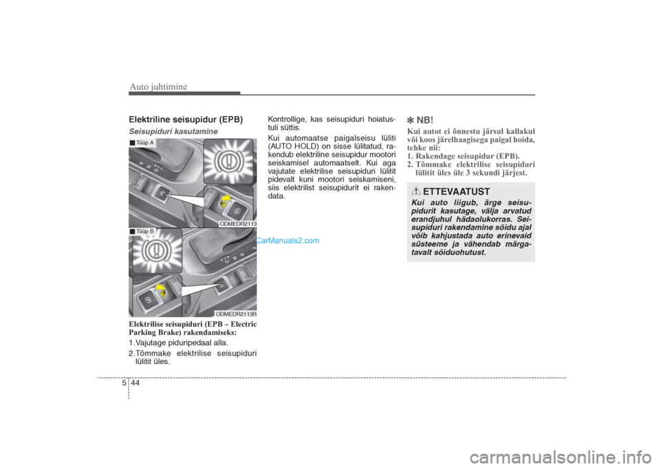 Hyundai Santa Fe 2016  Omaniku Käsiraamat (in Estonian) Auto juhtimine44 5Elektriline seisupidur (EPB)Seisupiduri kasutamineElektrilise seisupiduri (EPB – Electric
Parking Brake) rakendamiseks:
1.Vajutage piduripedaal alla.
2.Tõmmake elektrilise seisupi