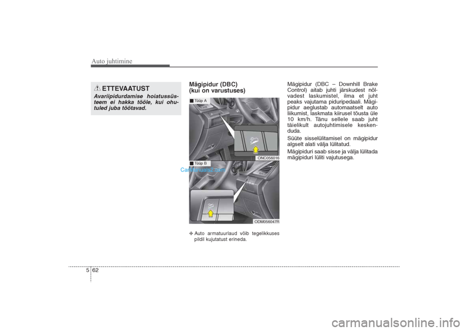 Hyundai Santa Fe 2016  Omaniku Käsiraamat (in Estonian) Auto juhtimine62 5
Mägipidur (DBC) 
(kui on varustuses) Auto armatuurlaud võib tegelikkuses
pildil kujutatust erineda.
Mägipidur (DBC – Downhill Brake
Control) aitab juhti järskudest nõl-
vade