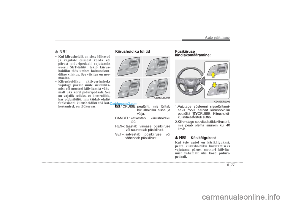 Hyundai Santa Fe 2016  Omaniku Käsiraamat (in Estonian) 577
Auto juhtimine
NB!• Kui kiirushoidik on sisse lülitatud
ja vajutate esimest korda või
pärast piduripedaali vajutamist
uuesti SET­lülitit, tekib kiirus­
hoidiku töös umbes kolmesekun­
d
