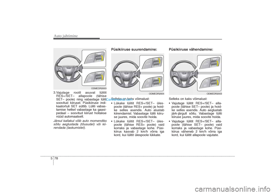 Hyundai Santa Fe 2016  Omaniku Käsiraamat (in Estonian) Auto juhtimine78 53.Vajutage roolil asuvat lülitit
RES+/SET– allapoole (tähise
SET– poole) ning vabastage lüliti
soovitud kiirusel. Püsikiiruse indi-
kaatortuli SET süttib. Lüliti vabas-
tam