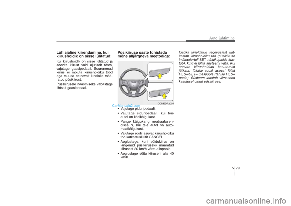 Hyundai Santa Fe 2016  Omaniku Käsiraamat (in Estonian) 579
Auto juhtimine
Lühiajaline kiirendamine, kui
kiirushoidik on sisse lülitatud:Kui kiirushoidik on sisse lülitatud ja
soovite kiirust vaid ajutiselt tõsta,
vajutage gaasipedaali. Suurenenud
kiir
