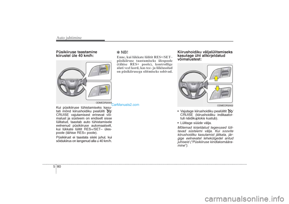 Hyundai Santa Fe 2016  Omaniku Käsiraamat (in Estonian) Auto juhtimine80 5Püsikiiruse taastamine 
kiirustel üle 40 km/h:Kui püsikiiruse tühistamiseks kasu-
tati mõnd kiirushoidiku pealüliti  /
CRUISE vajutamisest erinevat või-
malust ja süsteem on 