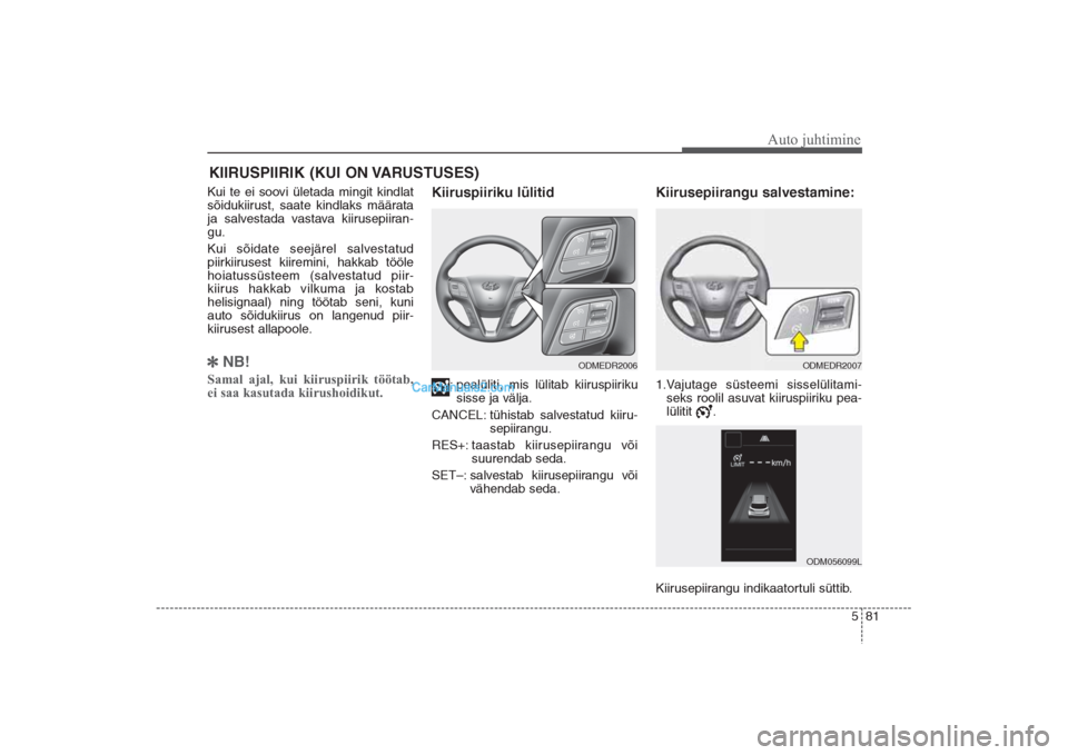 Hyundai Santa Fe 2016  Omaniku Käsiraamat (in Estonian) 581
Auto juhtimine
Kui te ei soovi ületada mingit kindlat
sõidukiirust, saate kindlaks määrata
ja salvestada vastava kiirusepiiran-
gu.
Kui sõidate seejärel salvestatud
piirkiirusest kiiremini, 