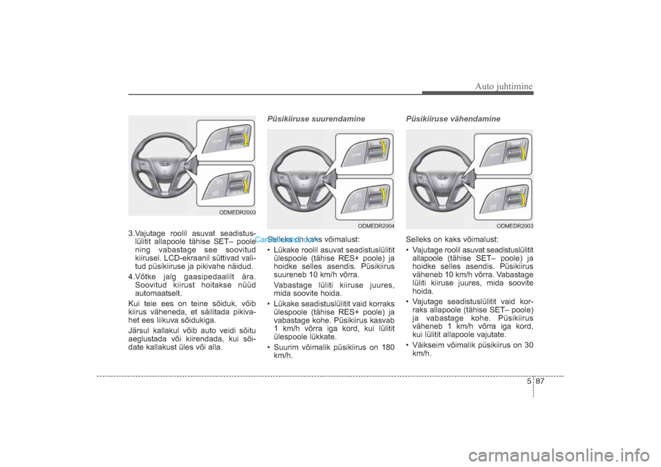 Hyundai Santa Fe 2016  Omaniku Käsiraamat (in Estonian) 587
Auto juhtimine
3.Vajutage roolil asuvat seadistus­
lülitit allapoole tähise SET– poole
ning vabastage see soovitud
kiirusel. LCD­ekraanil süttivad vali­
tud püsikiiruse ja pikivahe näidu