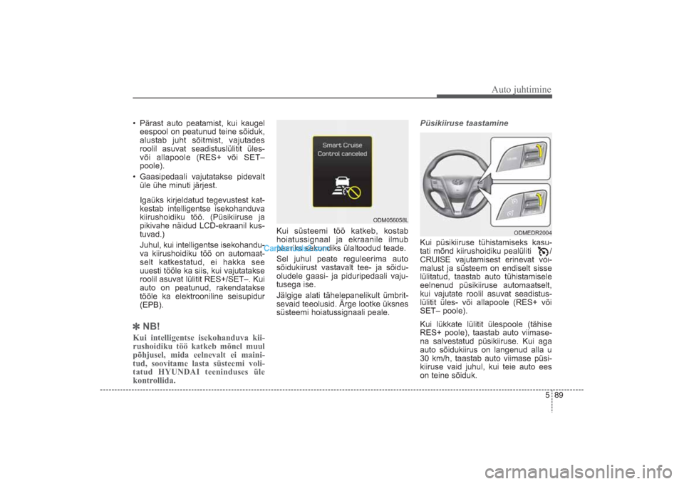 Hyundai Santa Fe 2016  Omaniku Käsiraamat (in Estonian) 589
Auto juhtimine
• Pärast auto peatamist, kui kaugel
eespool on peatunud teine sõiduk,
alustab juht sõitmist, vajutades
roolil asuvat seadistuslülitit üles­
või allapoole (RES+ või SET–
