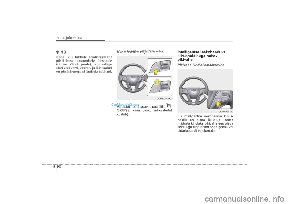 Hyundai Santa Fe 2016  Omaniku Käsiraamat (in Estonian) Auto juhtimine90 5NB!Enne, kui lükkate seadistuslülitit
püsikiiruse taastamiseks ülespoole
(tähise RES+ poole), kontrollige
alati veel kord, kas tee­ ja liiklusolud
on püsikiirusega sõitmisek