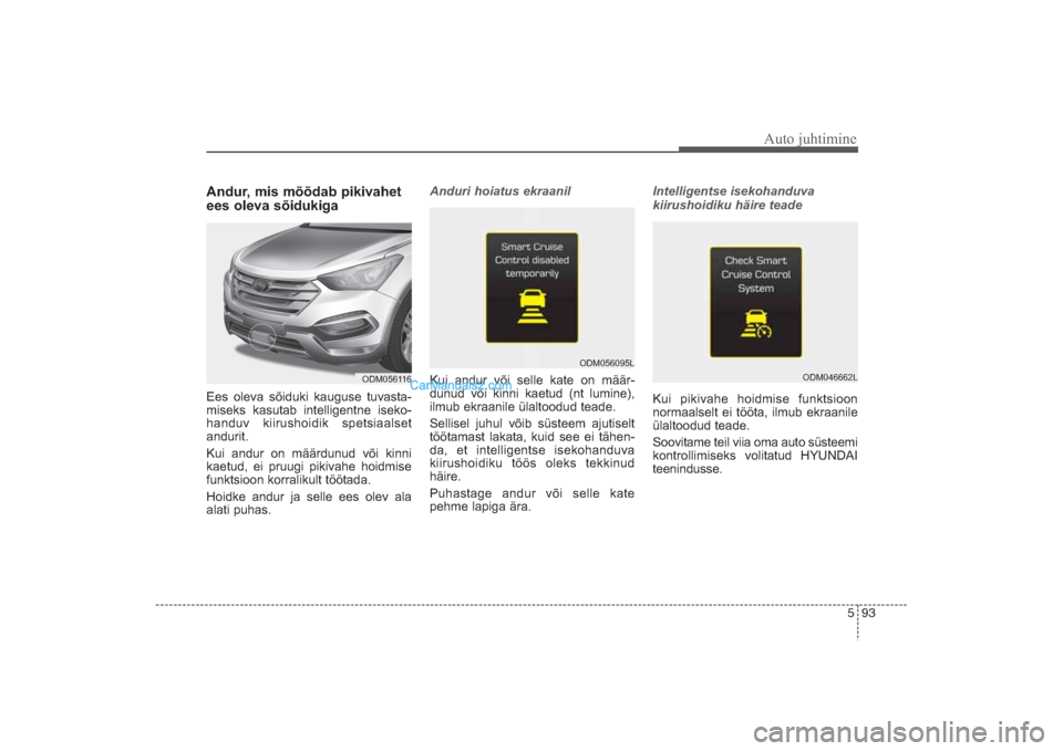 Hyundai Santa Fe 2016 Omaniku Käsiraamat (in Estonian) 593
Auto juhtimine
Andur, mis mõõdab pikivahet
ees oleva sõidukigaEes oleva sõiduki kauguse tuvasta
miseks kasutab intelligentne iseko
handuv kiirushoidik spetsiaalset
andurit.
Kui andur on m Hyundai Santa Fe 2016 Omaniku Käsiraamat (in Estonian) 593
Auto juhtimine
Andur, mis mõõdab pikivahet
ees oleva sõidukigaEes oleva sõiduki kauguse tuvasta
miseks kasutab intelligentne iseko
handuv kiirushoidik spetsiaalset
andurit.
Kui andur on m