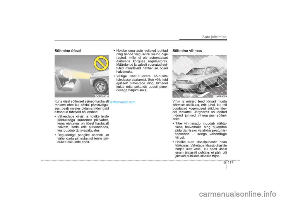 Hyundai Santa Fe 2016  Omaniku Käsiraamat (in Estonian) 5 117
Auto juhtimine
Sõitmine öösel  Kuna öisel sõitmisel esineb tunduvalt
rohkem ohte kui sõidul päevavalgu-
ses, peab meeles pidama mõningaid
alltoodud tähtsaid nõuandeid:
• Vähendage k