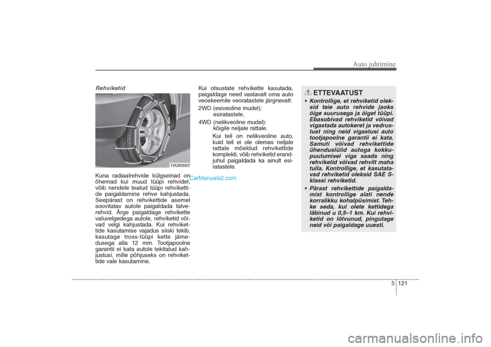 Hyundai Santa Fe 2016  Omaniku Käsiraamat (in Estonian) 5 121
Auto juhtimine
Rehviketid Kuna radiaalrehvide külgseinad on
õhemad kui muud tüüpi rehvidel,
võib nendele teatud tüüpi rehviketti-
de paigaldamine rehve kahjustada.
Seepärast on rehvikett