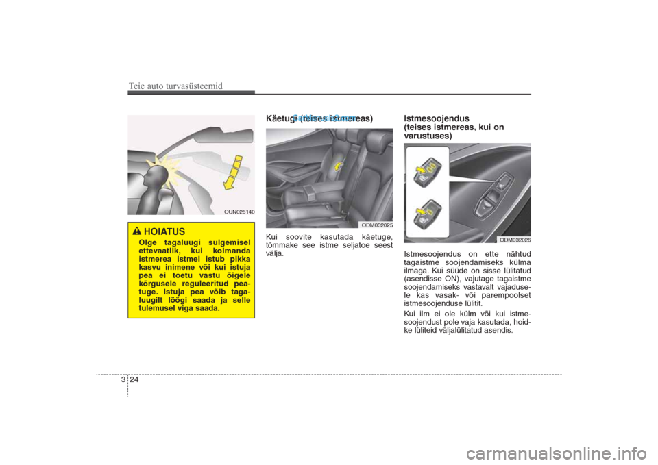Hyundai Santa Fe 2016  Omaniku Käsiraamat (in Estonian) 24 3
Käetugi (teises istmereas)Kui soovite kasutada käetuge, 
tõmmake see istme seljatoe seest
välja.
Istmesoojendus 
(teises istmereas, kui on
varustuses)Istmesoojendus on ette nähtud
tagaistme 