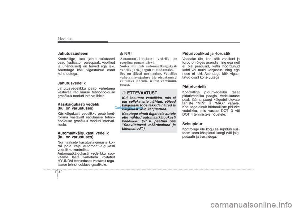 Hyundai Santa Fe 2016  Omaniku Käsiraamat (in Estonian) Hooldus24 7JahutussüsteemKontrollige, kas jahutussüsteemi
osad (radiaator, paisupaak, voolikud
ja ühendused) on terved ega leki.
Asendage kõik vigastunud osad
kohe uutega.JahutusvedelikJahutusvede