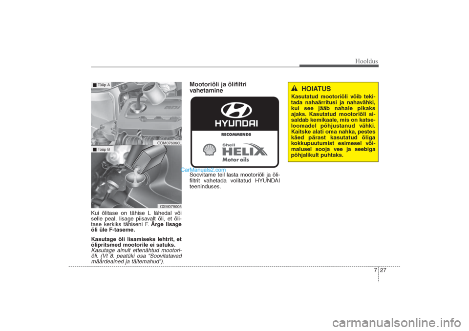 Hyundai Santa Fe 2016  Omaniku Käsiraamat (in Estonian) 727
Hooldus
Kui õlitase on tähise L lähedal või
selle peal, lisage piisavalt õli, et õli-
tase kerkiks tähiseni F. Ärge lisage
õli üle F-taseme.
Kasutage õli lisamiseks lehtrit, et
õliprit