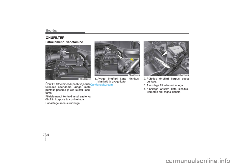 Hyundai Santa Fe 2016  Omaniku Käsiraamat (in Estonian) Hooldus36 7ÕHUFILTER Filtrielemendi vahetamine  Õhufiltri filtrielemendi peab vajaduse
tekkides asendama uuega, mitte
puhtaks pesema ja siis uuesti kasu-
tama.
Filtrielemendi kontrollimisel saate ka