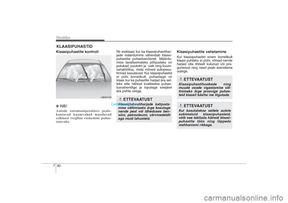 Hyundai Santa Fe 2016  Omaniku Käsiraamat (in Estonian) Hooldus40 7KLAASIPUHASTIDKlaasipuhastite kontrollNB!Autode automaatpesulates peale­
kantavad kuumvahad muudavad
esiklaasi reeglina raskemini puhas­
tatavaks.  
Nii esiklaasi kui ka klaasipuhastihar