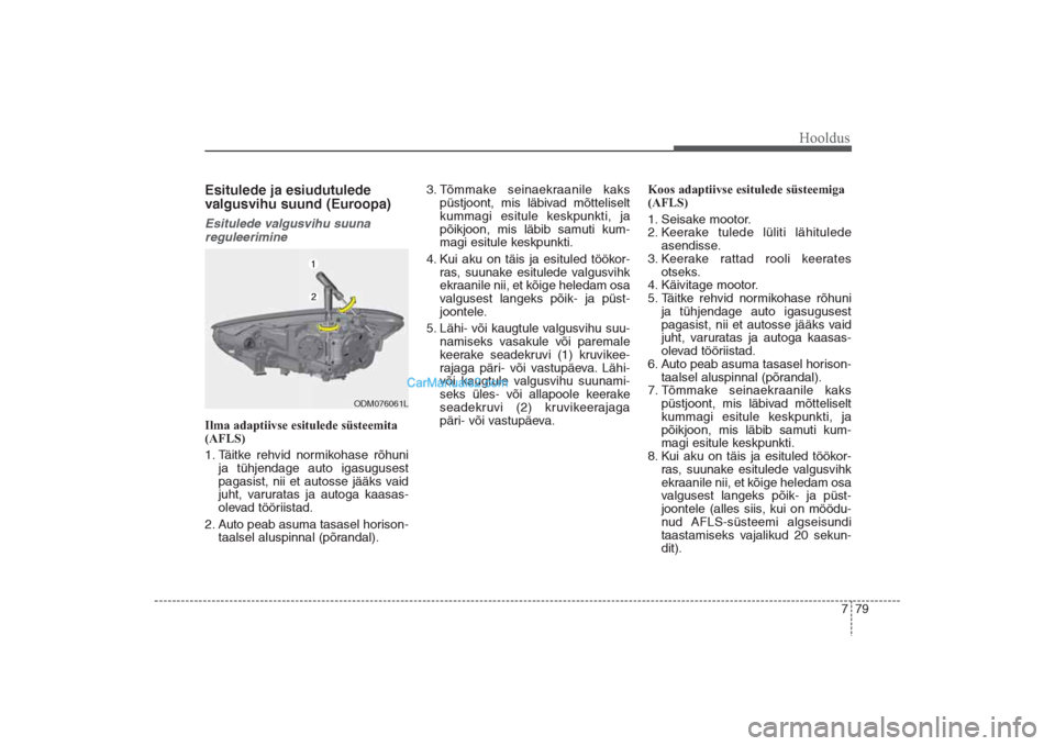Hyundai Santa Fe 2016  Omaniku Käsiraamat (in Estonian) 779
Hooldus
Esitulede ja esiudutulede 
valgusvihu suund (Euroopa)Esitulede valgusvihu suuna 
reguleerimineIlma adaptiivse esitulede süsteemita
(AFLS)
1. Täitke rehvid normikohase rõhuni
ja tühjend