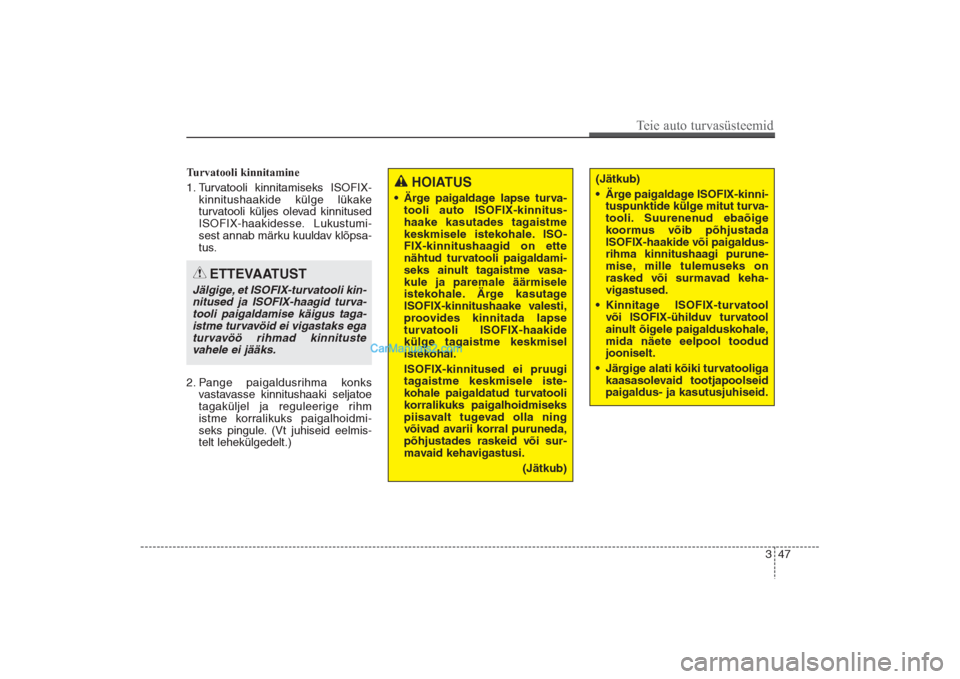 Hyundai Santa Fe 2016  Omaniku Käsiraamat (in Estonian) 347
Teie auto turvasüsteemid
Turvatooli kinnitamine
1. Turvatooli kinnitamiseks ISOFIX-
kinnitushaakide külge lükake 
turvatooli küljes olevad kinnitused
ISOFIX-haakidesse. Lukustumi-
sest annab m