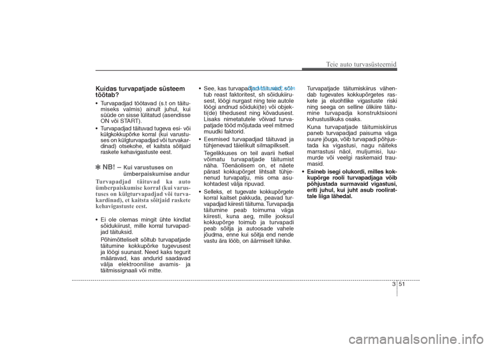 Hyundai Santa Fe 2016  Omaniku Käsiraamat (in Estonian) 351
Teie auto turvasüsteemid
Kuidas turvapatjade süsteem
töötab? • Turvapadjad töötavad (s.t on täitu-
miseks valmis) ainult juhul, kui
süüde on sisse lülitatud (asendisse
ON või START).