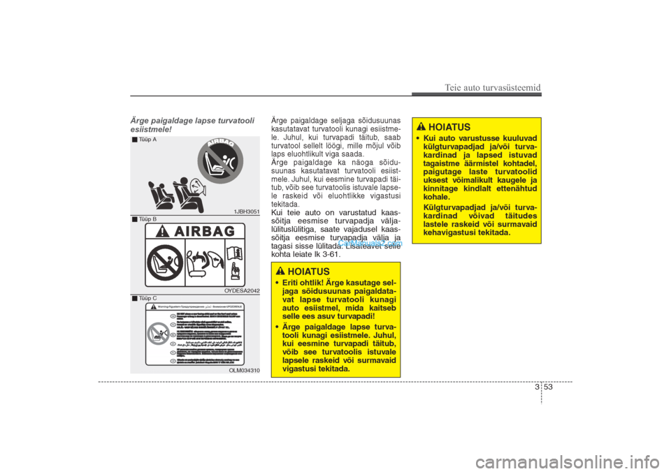 Hyundai Santa Fe 2016  Omaniku Käsiraamat (in Estonian) 353
Teie auto turvasüsteemid
Ärge paigaldage lapse turvatooli
esiistmele!
Ärge paigaldage seljaga sõidusuunas
kasutatavat turvatooli kunagi esiistme-
le. Juhul, kui turvapadi täitub, saab 
turvat