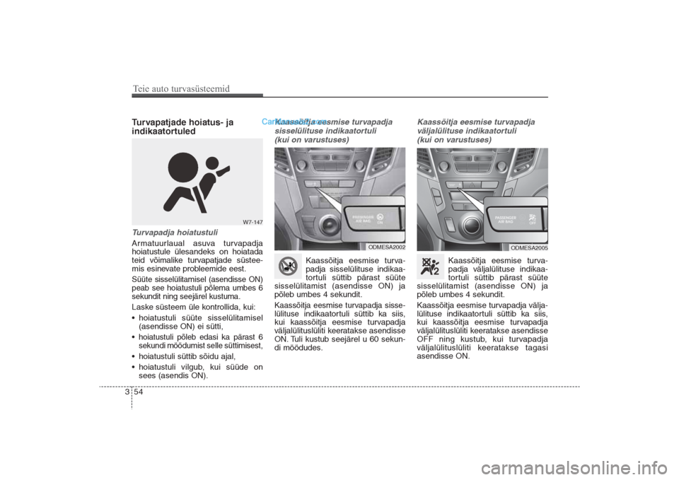 Hyundai Santa Fe 2016  Omaniku Käsiraamat (in Estonian) 54 3Turvapatjade hoiatus- ja
indikaatortuledTurvapadja hoiatustuliArmatuurlaual asuva turvapadja
hoiatustule ülesandeks on hoiatada
teid võimalike turvapatjade süstee-
mis esinevate probleemide ees