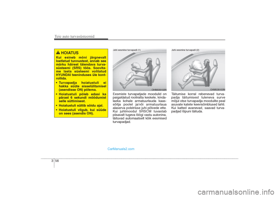 Hyundai Santa Fe 2016  Omaniku Käsiraamat (in Estonian) 56 3Eesmiste turvapatjade moodulid on
paigaldatud rooliratta keskele, kinda-
laeka kohale armatuurlauda kaas-
sõitja poolel ja/või armatuurlaua
alaserva polstrisse juhi põlvede ette.
Kui juhtmoodul