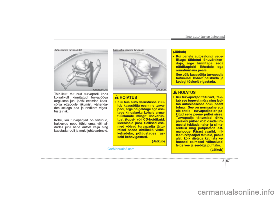 Hyundai Santa Fe 2016  Omaniku Käsiraamat (in Estonian) 357
Teie auto turvasüsteemid
Täielikult täitunud turvapadi koos 
korralikult kinnitatud turvavööga
aeglustab juhi ja/või eesmise kaas-
sõitja ettepoole liikumist, vähenda-
des sellega pea ja r