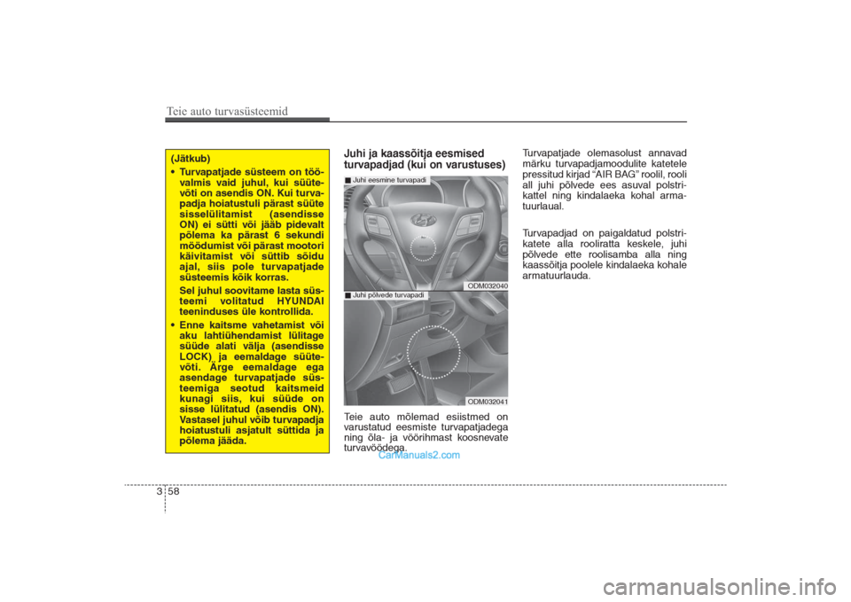 Hyundai Santa Fe 2016  Omaniku Käsiraamat (in Estonian) 58 3
Juhi ja kaassõitja eesmised 
turvapadjad (kui on varustuses)Teie auto mõlemad esiistmed on
varustatud eesmiste turvapatjadega
ning õla- ja vöörihmast koosnevate
turvavöödega. Turvapatjade 