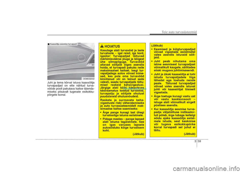 Hyundai Santa Fe 2016  Omaniku Käsiraamat (in Estonian) 359
Teie auto turvasüsteemid
Juhi ja tema kõrval istuva kaassõitja
turvapadjad on ette nähtud turva-
vööde poolt pakutava kaitse täienda-
miseks piisavalt tugevate esikokku-
põrgete korral. 
O