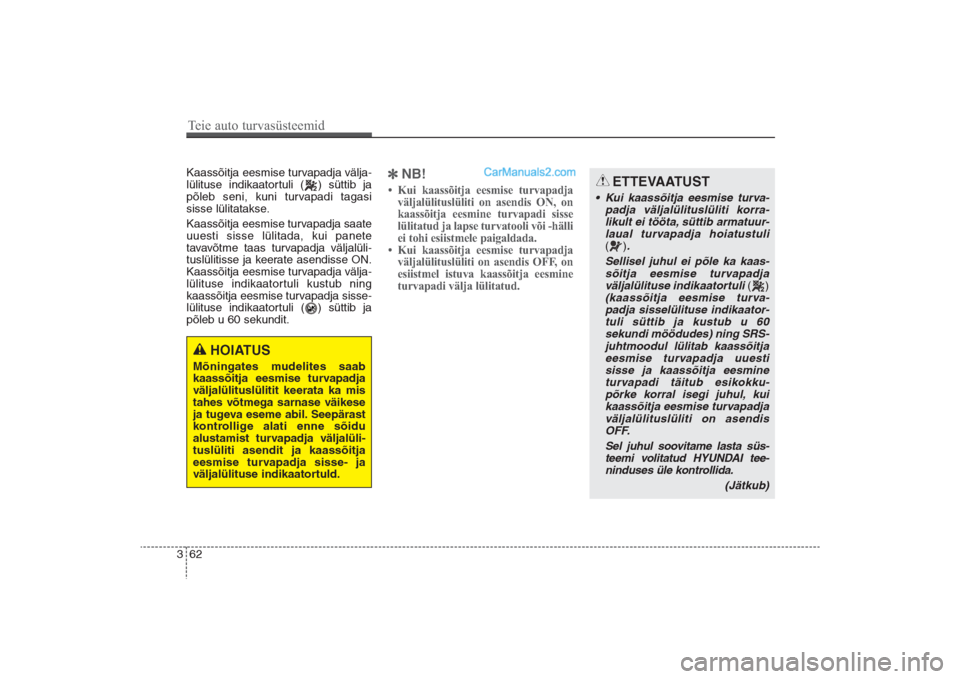 Hyundai Santa Fe 2016  Omaniku Käsiraamat (in Estonian) Kaassõitja eesmise turvapadja välja-
lülituse indikaatortuli ( ) süttib ja
põleb seni, kuni turvapadi tagasi
sisse lülitatakse.
Kaassõitja eesmise turvapadja saate
uuesti sisse lülitada, kui p