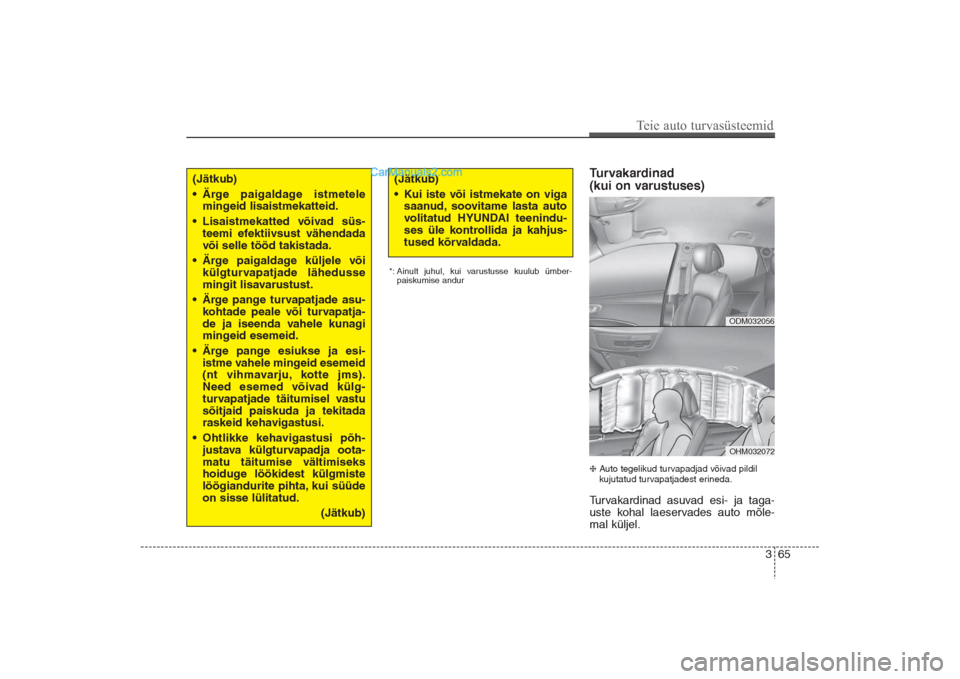 Hyundai Santa Fe 2016  Omaniku Käsiraamat (in Estonian) 365
Teie auto turvasüsteemid
Turvakardinad 
(kui on varustuses)Auto tegelikud turvapadjad võivad pildil
kujutatud turvapatjadest erineda.Turvakardinad asuvad esi- ja taga-
uste kohal laeservades au