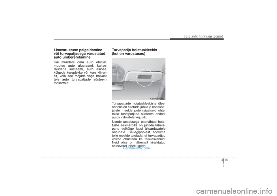 Hyundai Santa Fe 2016  Omaniku Käsiraamat (in Estonian) 375
Teie auto turvasüsteemid
Lisavarustuse paigaldamine
või turvapatjadega varustatud
auto ümberehitamineKui muudate oma auto ehitust,
muutes auto alusraami, kaitse-
raudade süsteemi, auto esiosa,
