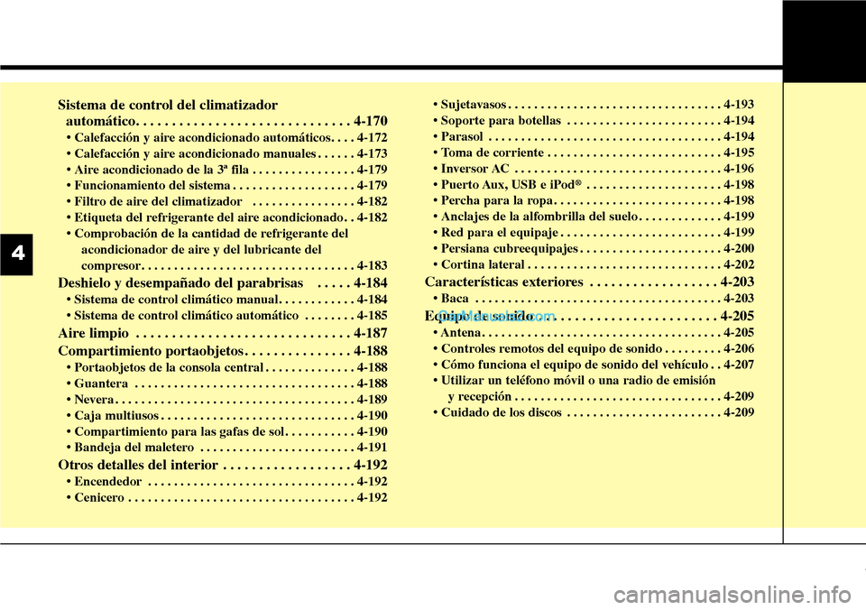 Hyundai Santa Fe 2016  Manual del propietario (in Spanish) Sistema de control del climatizador 
automático. . . . . . . . . . . . . . . . . . . . . . . . . . . . . . 4-170
• Calefacción y aire acondicionado automáticos. . . . 4-172
• Calefacción y air