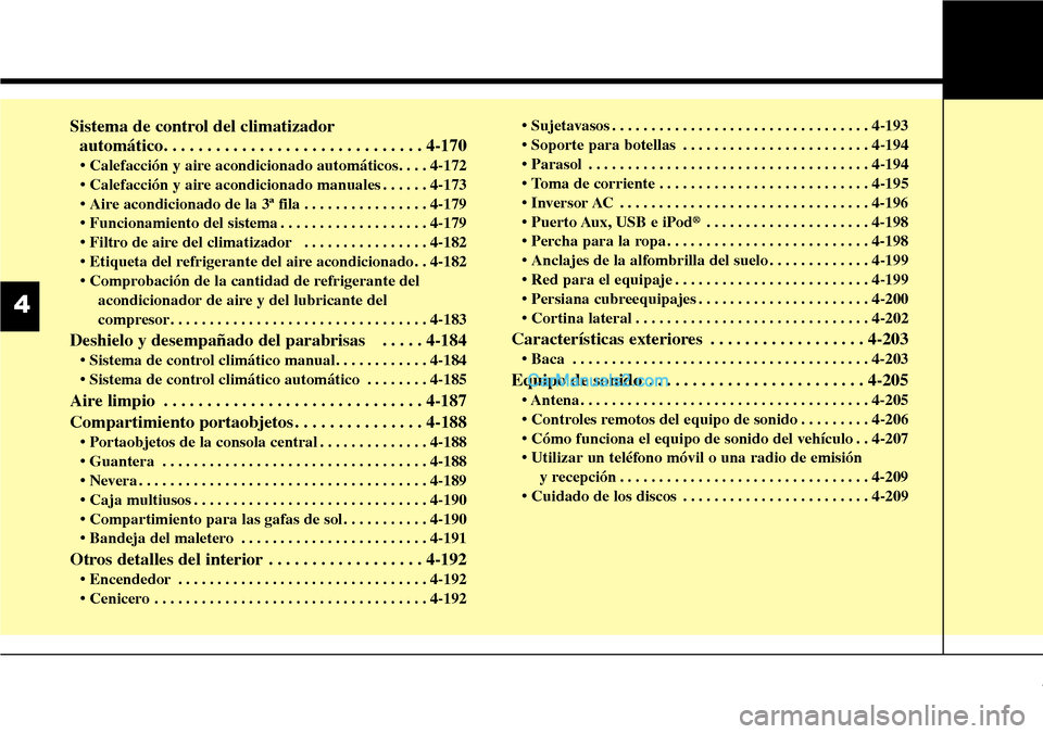Hyundai Santa Fe 2016 Manual del propietario (in Spanish) Sistema de control del climatizador
automático. . . . . . . . . . . . . . . . . . . . . . . . . . . . . . 4-170
• Calefacción y aire acondicionado automáticos. . . . 4-172
• Calefacción y air Hyundai Santa Fe 2016 Manual del propietario (in Spanish) Sistema de control del climatizador
automático. . . . . . . . . . . . . . . . . . . . . . . . . . . . . . 4-170
• Calefacción y aire acondicionado automáticos. . . . 4-172
• Calefacción y air