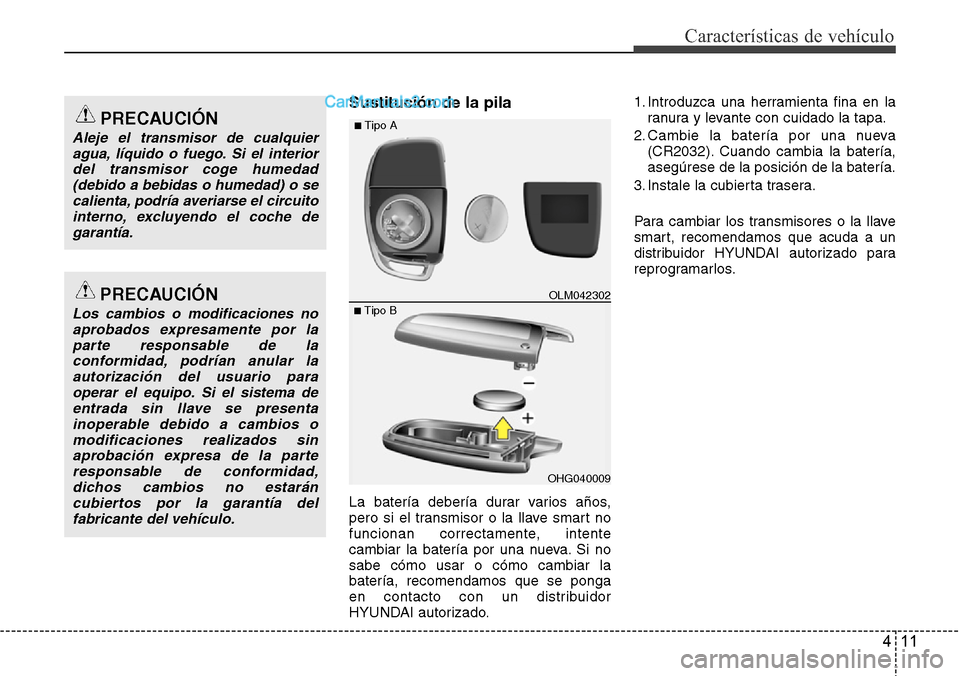 Hyundai Santa Fe 2016 Manual del propietario (in Spanish) 411
Características de vehículo
Sustitución de la pila
La batería debería durar varios años,
pero si el transmisor o la llave smart no
funcionan correctamente, intente
cambiar la batería por un Hyundai Santa Fe 2016 Manual del propietario (in Spanish) 411
Características de vehículo
Sustitución de la pila
La batería debería durar varios años,
pero si el transmisor o la llave smart no
funcionan correctamente, intente
cambiar la batería por un