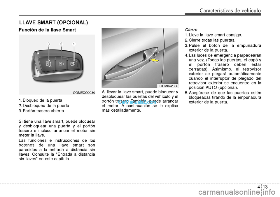 Hyundai Santa Fe 2016 Manual del propietario (in Spanish) 413
Características de vehículo
Función de la llave Smart
1. Bloqueo de la puerta
2. Desbloqueo de la puerta
3. Portón trasero abierto
Si tiene una llave smart, puede bloquear
y desbloquear una pu Hyundai Santa Fe 2016 Manual del propietario (in Spanish) 413
Características de vehículo
Función de la llave Smart
1. Bloqueo de la puerta
2. Desbloqueo de la puerta
3. Portón trasero abierto
Si tiene una llave smart, puede bloquear
y desbloquear una pu