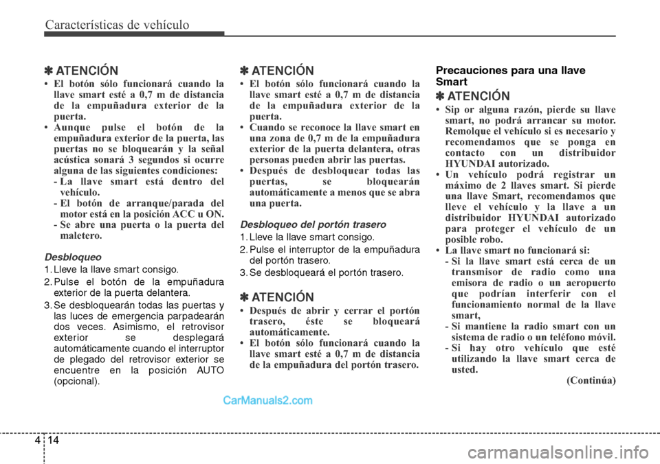 Hyundai Santa Fe 2016 Manual del propietario (in Spanish) Características de vehículo
14 4
✽ATENCIÓN
• El botón sólo funcionará cuando la
llave smart esté a 0,7 m de distancia
de la empuñadura exterior de la
puerta.
• Aunque pulse el botón de Hyundai Santa Fe 2016 Manual del propietario (in Spanish) Características de vehículo
14 4
✽ATENCIÓN
• El botón sólo funcionará cuando la
llave smart esté a 0,7 m de distancia
de la empuñadura exterior de la
puerta.
• Aunque pulse el botón de