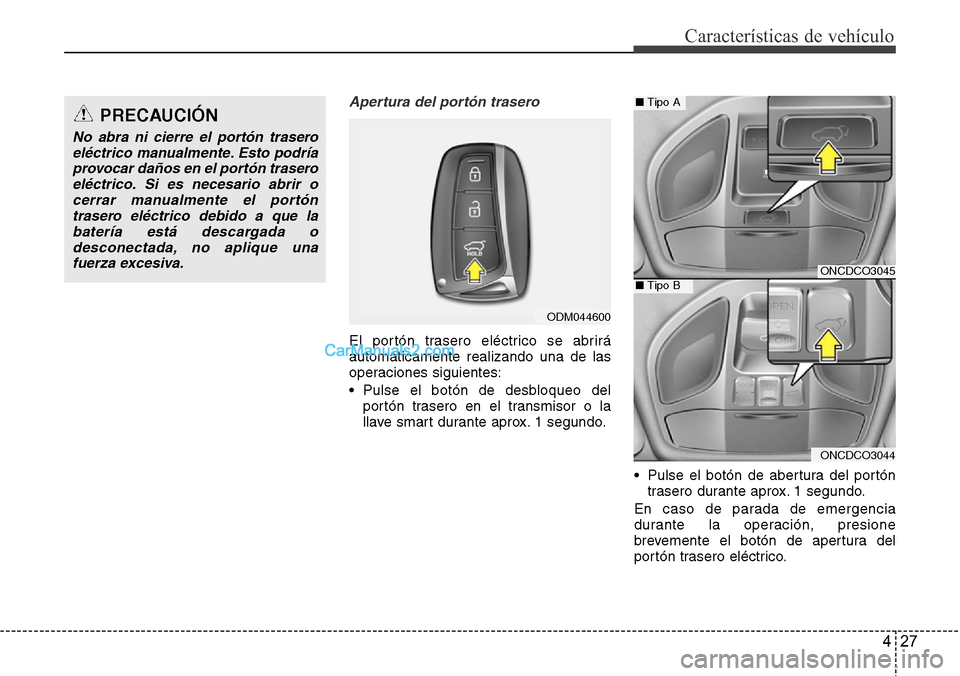 Hyundai Santa Fe 2016 Manual del propietario (in Spanish) 427
Características de vehículo
Apertura del portón trasero
El portón trasero eléctrico se abrirá
automáticamente realizando una de las
operaciones siguientes:
• Pulse el botón de desbloqueo Hyundai Santa Fe 2016 Manual del propietario (in Spanish) 427
Características de vehículo
Apertura del portón trasero
El portón trasero eléctrico se abrirá
automáticamente realizando una de las
operaciones siguientes:
• Pulse el botón de desbloqueo