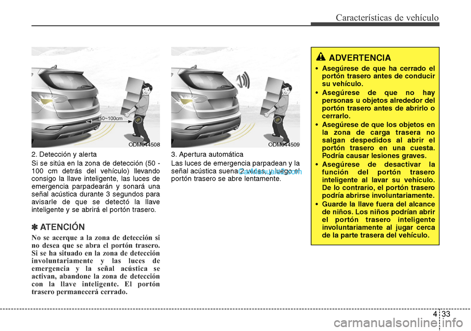 Hyundai Santa Fe 2016 Manual del propietario (in Spanish) 433
Características de vehículo
2. Detección y alerta
Si se sitúa en la zona de detección (50 -
100 cm detrás del vehículo) llevando
consigo la llave inteligente, las luces de
emergencia parpad Hyundai Santa Fe 2016 Manual del propietario (in Spanish) 433
Características de vehículo
2. Detección y alerta
Si se sitúa en la zona de detección (50 -
100 cm detrás del vehículo) llevando
consigo la llave inteligente, las luces de
emergencia parpad