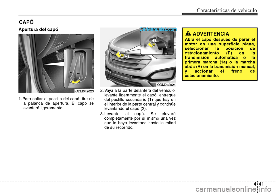 Hyundai Santa Fe 2016 Manual del propietario (in Spanish) 441
Características de vehículo
Apertura del capó
1. Para soltar el pestillo del capó, tire de
la palanca de apertura. El capó se
levantará ligeramente.2. Vaya a la parte delantera del vehículo Hyundai Santa Fe 2016 Manual del propietario (in Spanish) 441
Características de vehículo
Apertura del capó
1. Para soltar el pestillo del capó, tire de
la palanca de apertura. El capó se
levantará ligeramente.2. Vaya a la parte delantera del vehículo