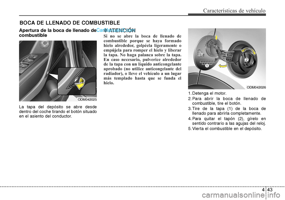 Hyundai Santa Fe 2016  Manual del propietario (in Spanish) 443
Características de vehículo
Apertura de la boca de llenado de
combustible
La tapa del depósito se abre desde
dentro del coche tirando el botón situado
en el asiento del conductor.
✽ATENCIÓN