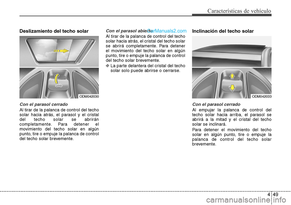 Hyundai Santa Fe 2016  Manual del propietario (in Spanish) 449
Características de vehículo
Deslizamiento del techo solar
Con el parasol cerrado
Al tirar de la palanca de control del techo
solar hacia atrás, el parasol y el cristal
del techo solar se abrir