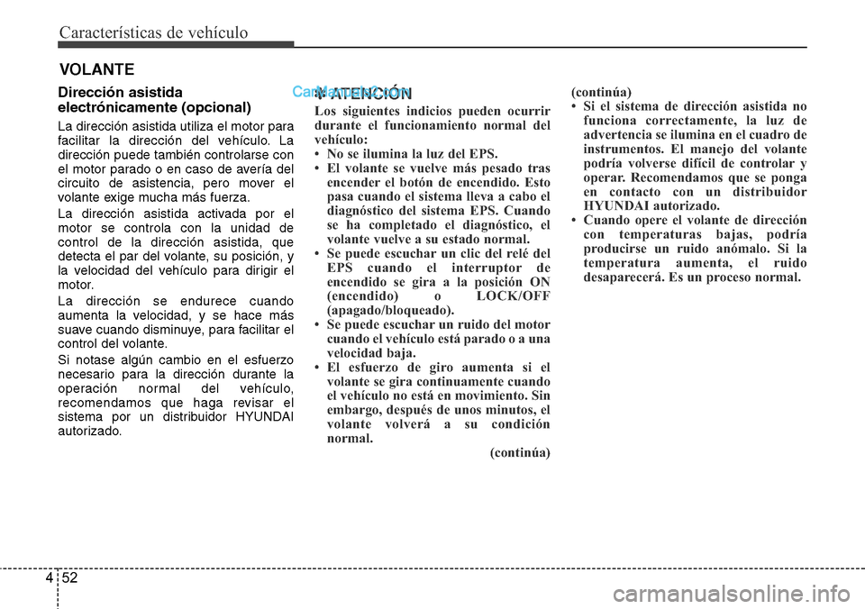Hyundai Santa Fe 2016 Manual del propietario (in Spanish) Características de vehículo
52 4
VOLANTE
Dirección asistida
electrónicamente (opcional)
La dirección asistida utiliza el motor para
facilitar la dirección del vehículo. La
dirección puede tamb Hyundai Santa Fe 2016 Manual del propietario (in Spanish) Características de vehículo
52 4
VOLANTE
Dirección asistida
electrónicamente (opcional)
La dirección asistida utiliza el motor para
facilitar la dirección del vehículo. La
dirección puede tamb