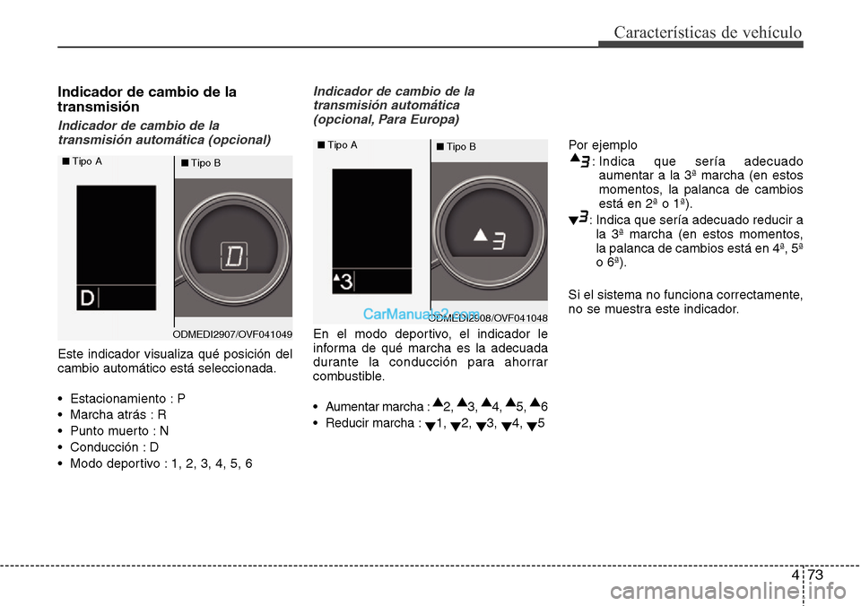 Hyundai Santa Fe 2016  Manual del propietario (in Spanish) 473
Características de vehículo
Indicador de cambio de la
transmisión
Indicador de cambio de la
transmisión automática (opcional)
Este indicador visualiza qué posición del
cambio automático es