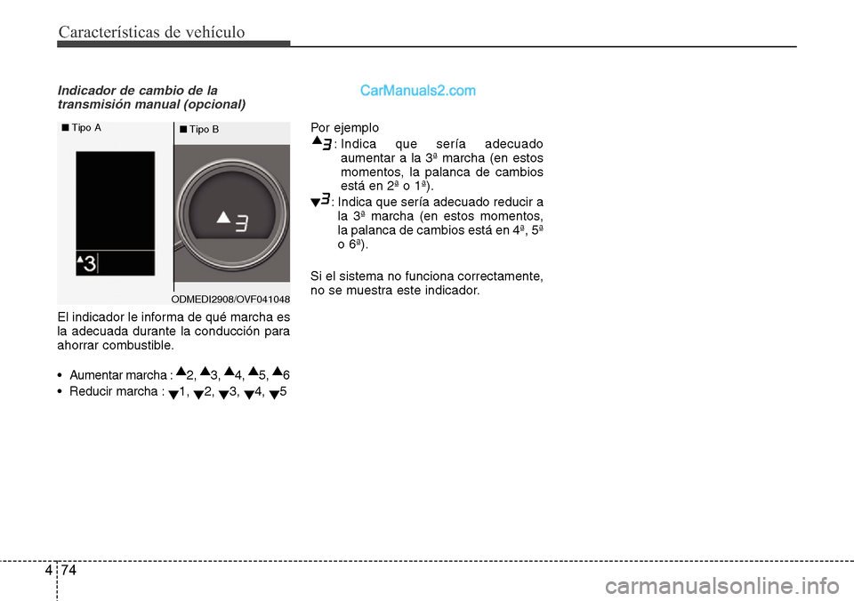 Hyundai Santa Fe 2016  Manual del propietario (in Spanish) Características de vehículo
74 4
Indicador de cambio de la
transmisión manual (opcional)
El indicador le informa de qué marcha es
la adecuada durante la conducción para
ahorrar combustible.
• A